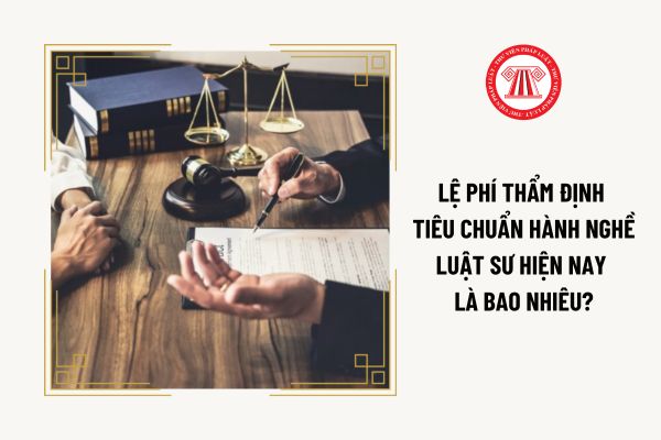 Lệ phí thẩm định tiêu chuẩn hành nghề luật sư hiện nay là bao nhiêu?