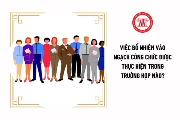 Việc bổ nhiệm vào ngạch công chức được thực hiện trong trường hợp nào?