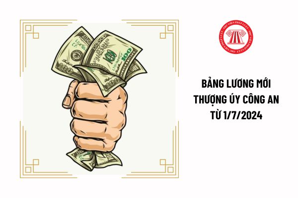 Bảng lương mới Thượng úy công an từ 1/7/2024 sẽ cao hơn mức lương hiện hưởng có đúng không?