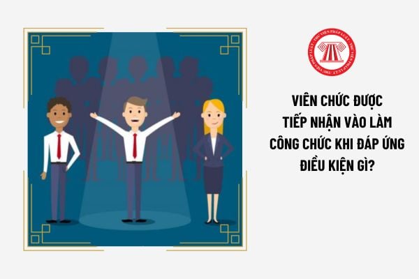 Viên chức được tiếp nhận vào làm công chức đối khi đáp ứng điều kiện gì?