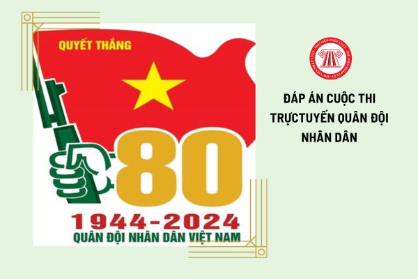 Trọn bộ đáp án tuần 1, tuần 2 Cuộc thi trực tuyến Quân đội nhân dân Việt Nam 80 năm xây dựng, chiến đấu và trưởng thành đầy đủ và chi tiết?