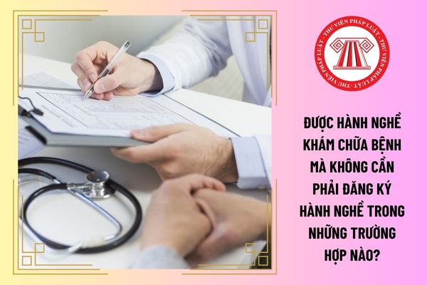 Được hành nghề khám chữa bệnh mà không cần phải đăng ký hành nghề trong những trường hợp nào?