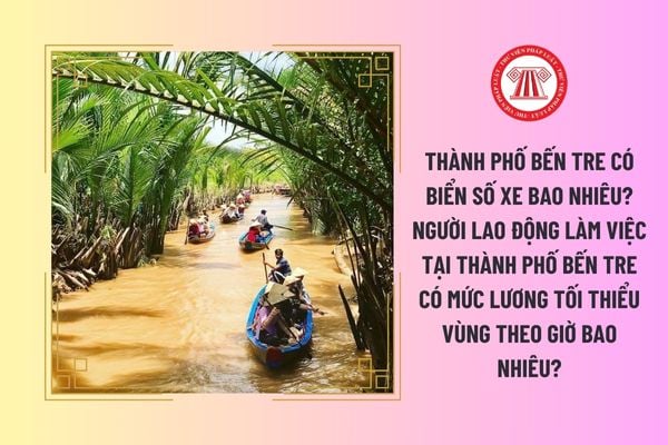 Thành phố Bến Tre có biển số xe bao nhiêu? Người lao động làm việc tại Thành phố Bến Tre có mức lương tối thiểu vùng theo giờ bao nhiêu?