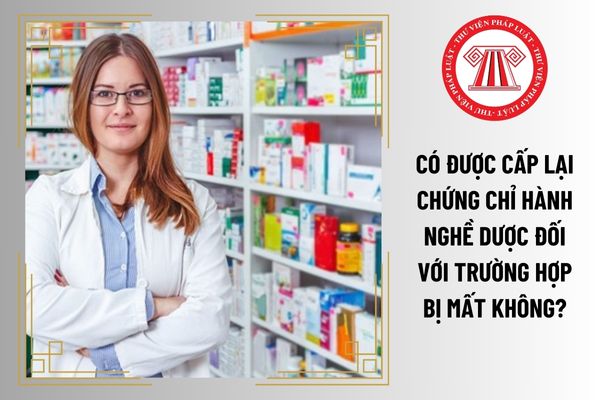 Có được cấp lại Chứng chỉ hành nghề dược đối với trường hợp bị mất không?