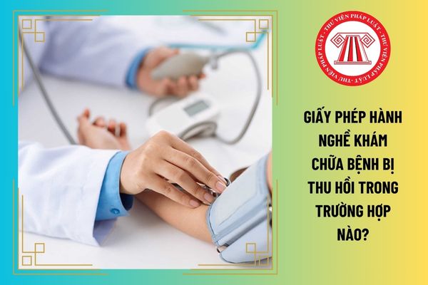 Giấy phép hành nghề khám chữa bệnh bị thu hồi trong trường hợp nào?