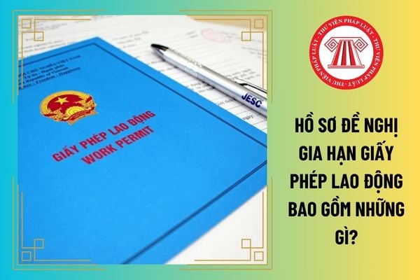 Hồ sơ đề nghị gia hạn giấy phép lao động bao gồm những gì?