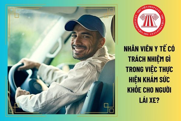 Nhân viên y tế có trách nhiệm gì trong việc thực hiện khám sức khỏe cho người lái xe?