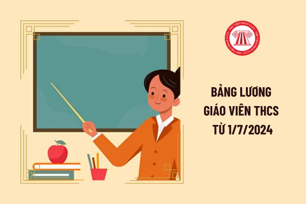 Bảng lương giáo viên THCS từ 1/7/2024 đảm bảo không thấp hơn mức lương hiện hưởng có đúng không?