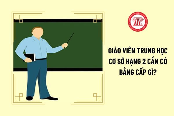 Giáo viên trung học cơ sở hạng 2 cần có bằng cấp gì?