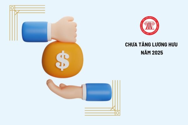 Đã có quyết định chính thức việc chưa tăng lương hưu năm 2025 cho toàn bộ CBCCVC, LLVT và người lao động đúng không?