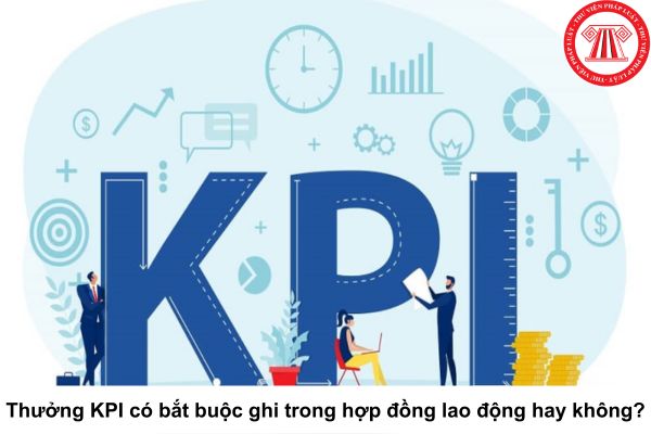 Cho tôi hỏi thưởng KPI có bắt buộc ghi trong hợp đồng lao động hay không? Câu hỏi của chị L.T (Phú Yên)