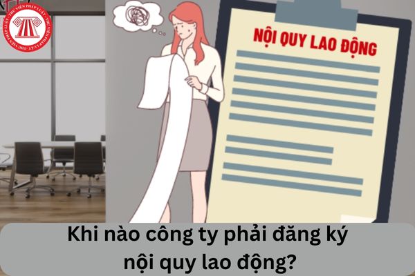 Cho tôi hỏi khi nào công ty phải đăng ký nội quy lao động? Câu hỏi của anh T.L (Bình Thuận)