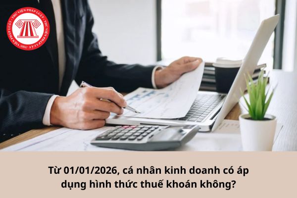 Từ 01/01/2026, cá nhân kinh doanh có áp dụng hình thức thuế khoán không?