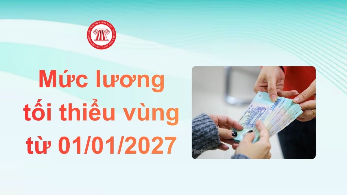 Mức lương tối thiểu vùng từ 01/01/2027 sẽ là bao nhiêu theo Dự thảo?
