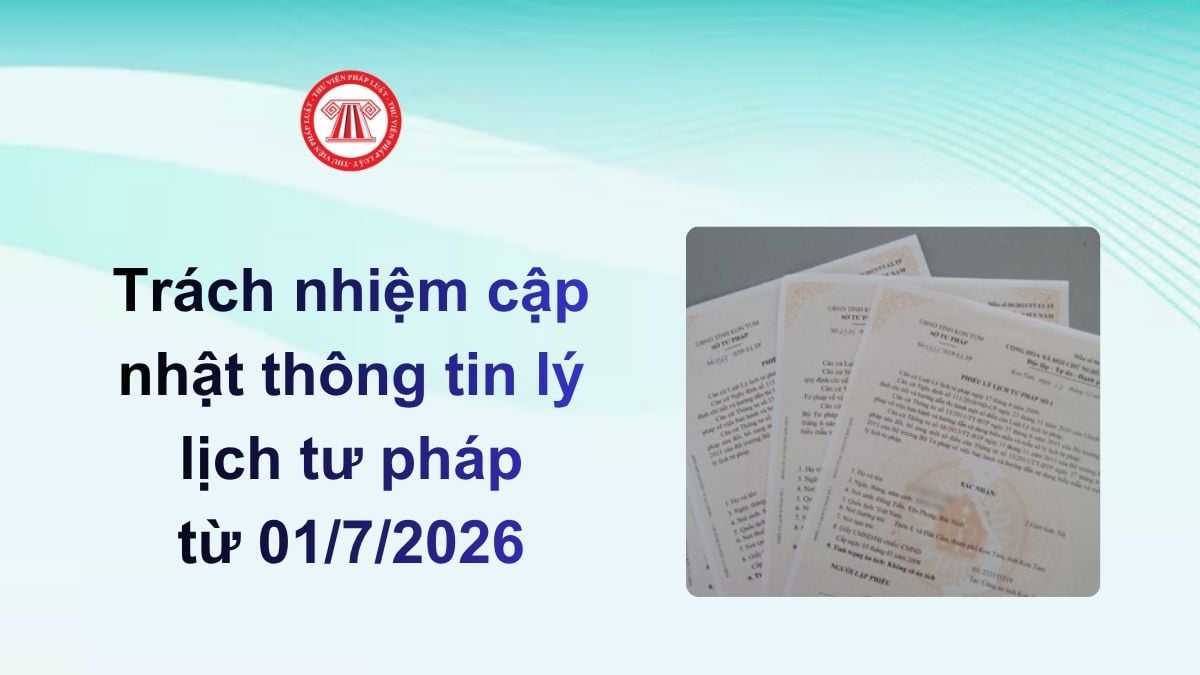 Trách nhiệm cập nhật thông tin lý lịch tư pháp từ 01/7/2026 được quy định ra sao?