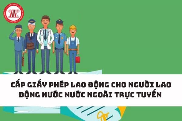 Cấp giấy phép lao động cho người lao động nước nước ngoài qua hình thức trực tuyến được không?