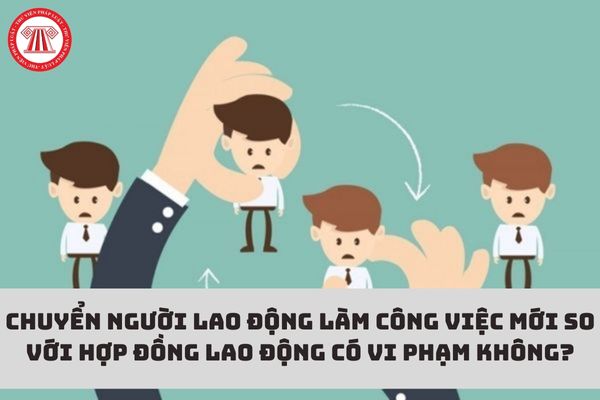 Chuyển người lao động làm công việc mới so với hợp đồng lao động có vi phạm không?