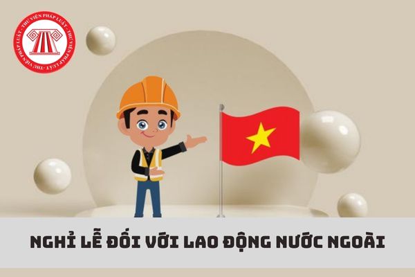 Người lao động nước ngoài có được nghỉ phép ngày tết và ngày quốc khánh của họ không?