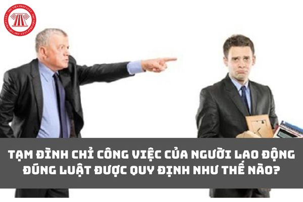 Tạm đình chỉ công việc của người lao động đúng luật được quy định như thế nào?