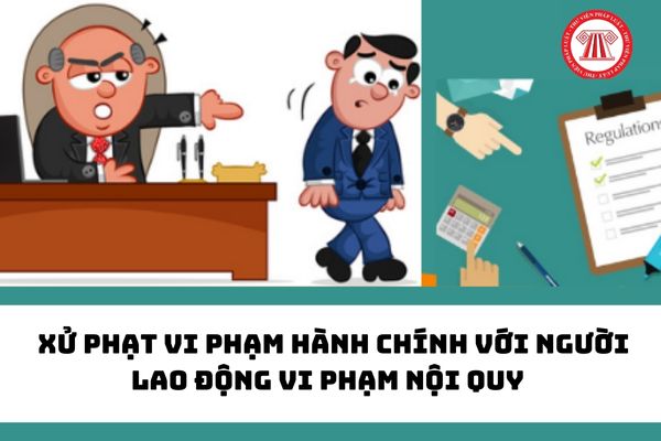 Công ty quyết định xử phạt vi phạm hành chính với người lao động vi phạm nội quy có được không?