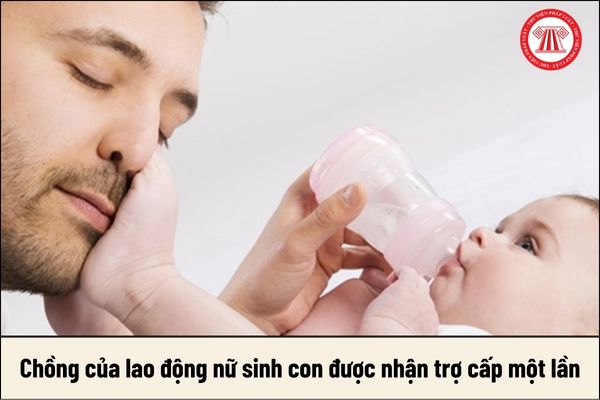 Chồng của lao động nữ sinh con được nhận trợ cấp một lần từ 1/7/2025 không?