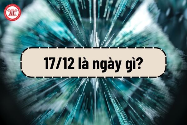 17 12 là ngày gì? Ngày 17 12 là thứ mấy?