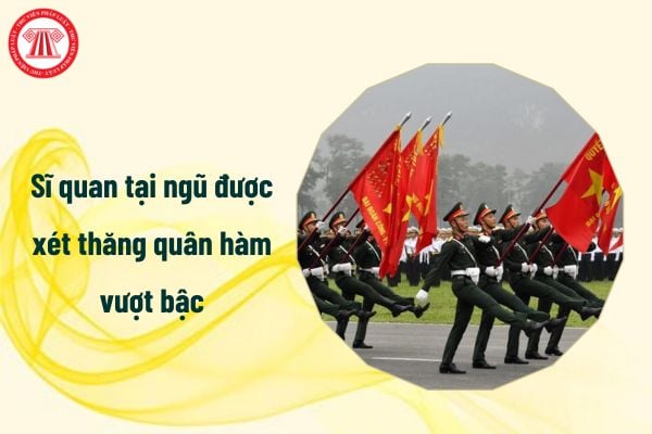 Sĩ quan tại ngũ được xét thăng quân hàm vượt bậc khi lập thành tích đặc biệt xuất sắc