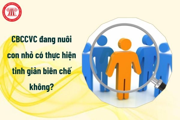 CBCCVC đang nuôi con nhỏ có thực hiện tinh giản biên chế không?