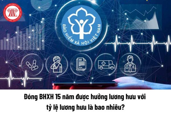 Từ 1/7/2025 đóng BHXH 15 năm được hưởng lương hưu với tỷ lệ lương hưu là bao nhiêu?