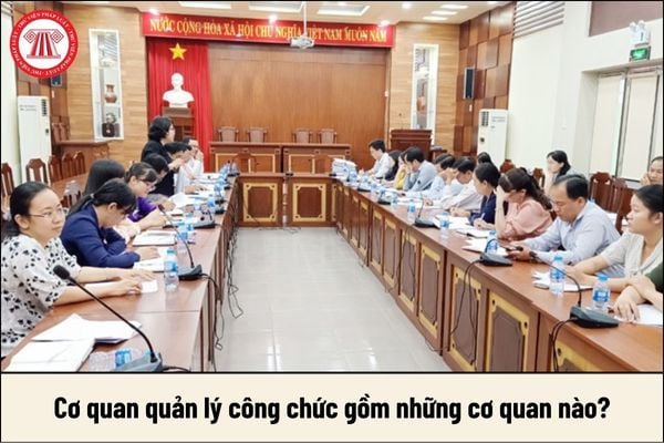 Cơ quan quản lý công chức gồm những cơ quan nào?