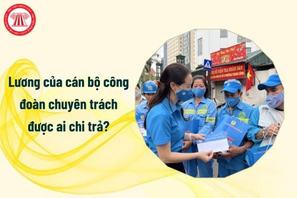 Lương của cán bộ công đoàn chuyên trách được ai chi trả?