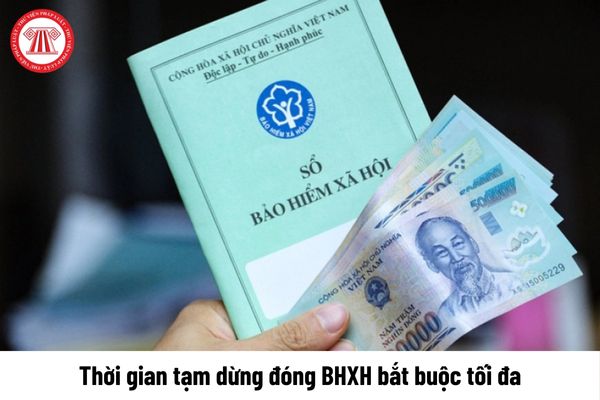 Thời gian tạm dừng đóng BHXH bắt buộc tối đa là bao lâu?