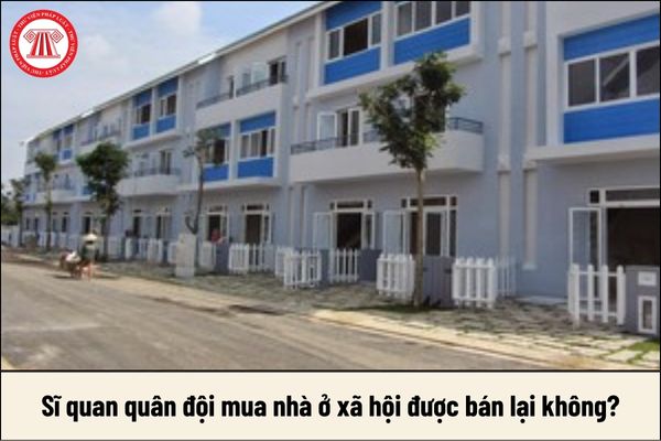 Sĩ quan quân đội mua nhà ở xã hội được bán lại không?