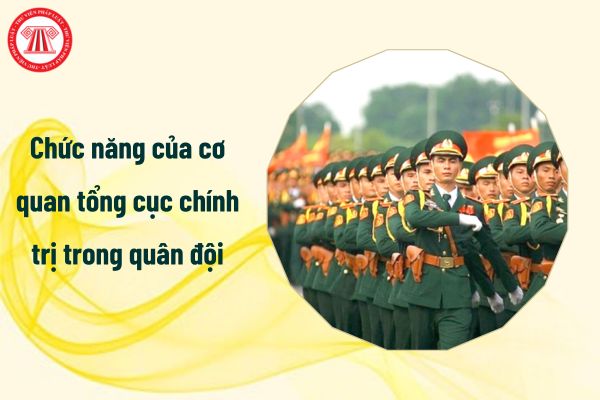 Toàn bộ 05 chức năng của cơ quan tổng cục chính trị trong quân đội như thế nào?