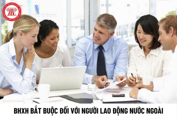 NLĐ nước ngoài làm việc tại Việt Nam phải đóng BHXH bắt buộc khi giao kết HĐLĐ xác định thời hạn bao lâu?