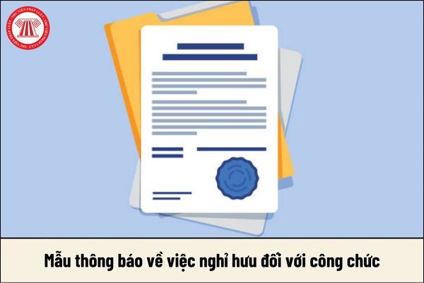 Mẫu thông báo về việc nghỉ hưu đối với công chức dành cho cơ quan, tổ chức, đơn vị quản lý công chức là mẫu nào?