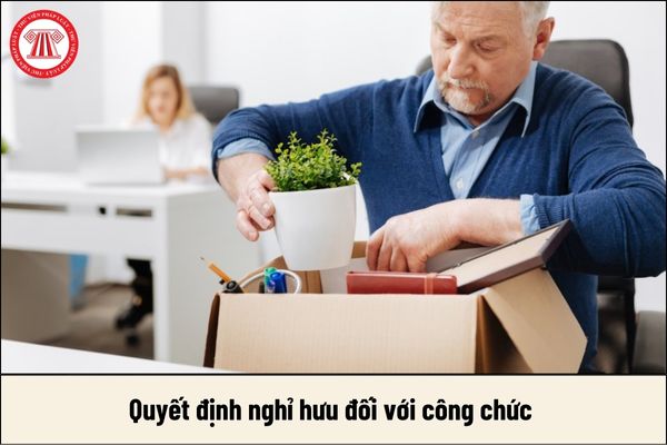 Thời gian phải ra quyết định nghỉ hưu đối với công chức là khi nào? Mẫu quyết định năm 2024 là mẫu nào?