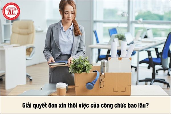 Giải quyết đơn xin thôi việc của công chức bao lâu?