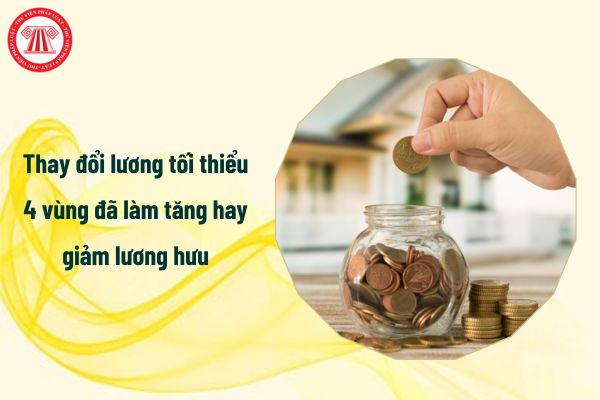 Thay đổi lương tối thiểu 4 vùng đã làm tăng hay giảm lương hưu của người lao động?