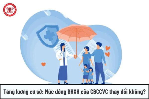 Tăng lương cơ sở: Mức đóng BHXH của CBCCVC có thay đổi không?