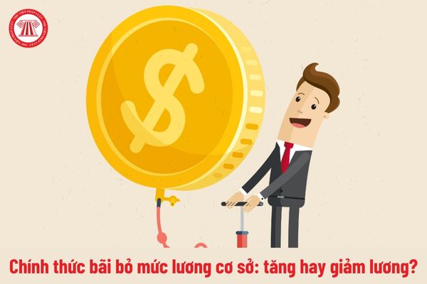 Chính thức bãi bỏ mức lương cơ sở: tăng hay giảm lương