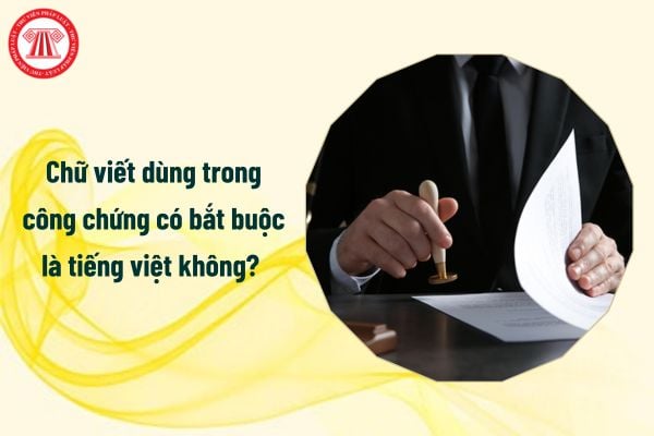 Chữ viết dùng trong công chứng từ 1/7/2025 có bắt buộc là tiếng việt không? 