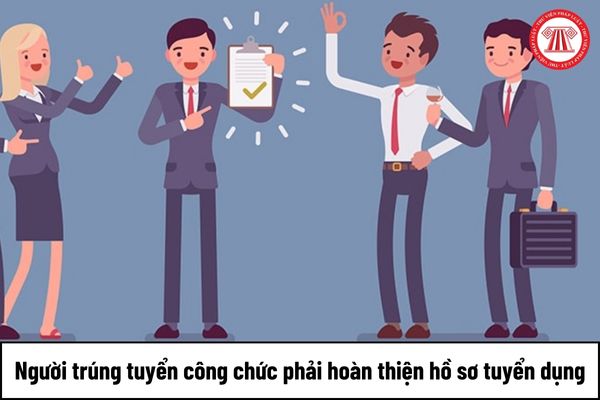 Hồ sơ tuyển dụng người trúng tuyển công chức phải hoàn thiện gồm những gì?