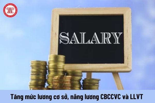 Chính thức tăng mức lương cơ sở lên mức cao nhất, nâng lương CBCCVC và LLVT