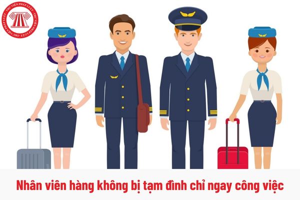 Nhân viên hàng không bị tạm đình chỉ ngay công việc trong thời hạn bao lâu?