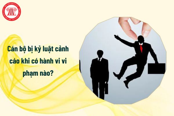 Cán bộ bị kỷ luật cảnh cáo khi có các hành vi vi phạm nào?