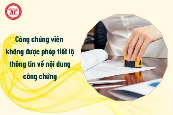 Công chứng viên không được phép tiết lộ thông tin về nội dung công chứng phải không?