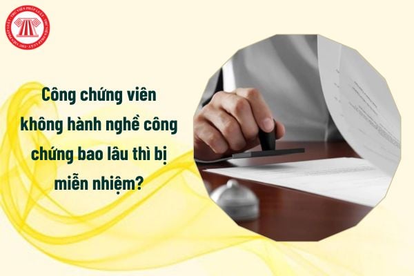 Từ tháng 7/2025 công chứng viên không hành nghề công chứng bao lâu thì bị miễn nhiệm?