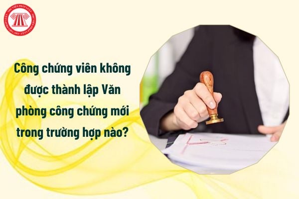 Từ 1/7/2025 công chứng viên không được thành lập Văn phòng công chứng mới trong trường hợp nào?