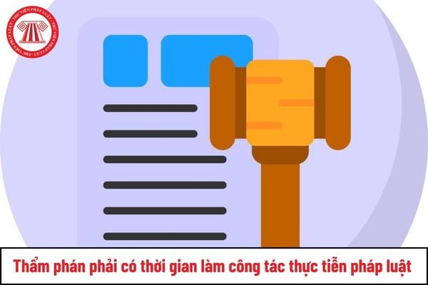 Bắt buộc Thẩm phán phải có thời gian làm công tác thực tiễn pháp luật đúng không?